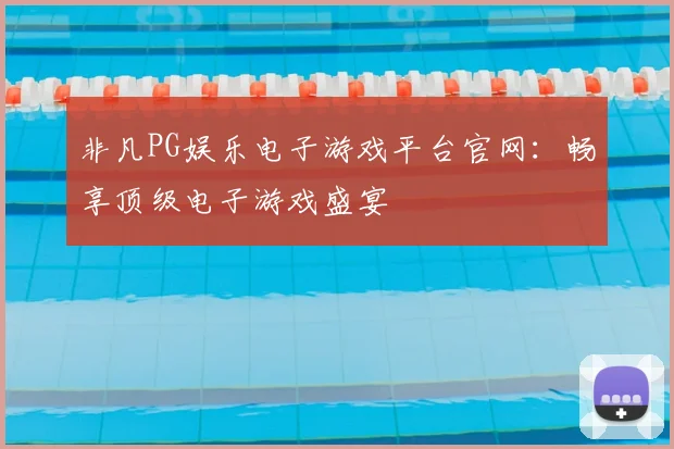 非凡PG娱乐电子游戏平台官网:畅享顶级电子游戏盛宴