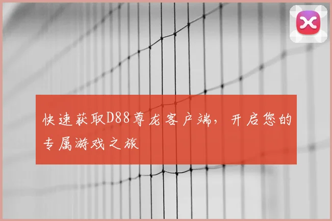快速获取D88尊龙客户端，开启您的专属游戏之旅