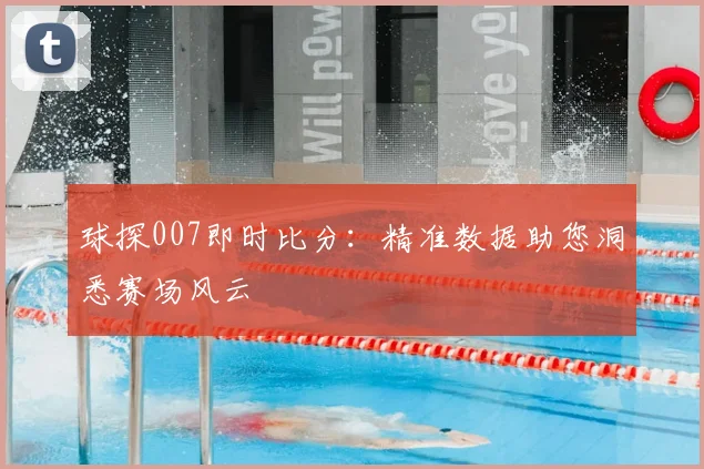 球探007即时比分:精准数据助您洞悉赛场风云