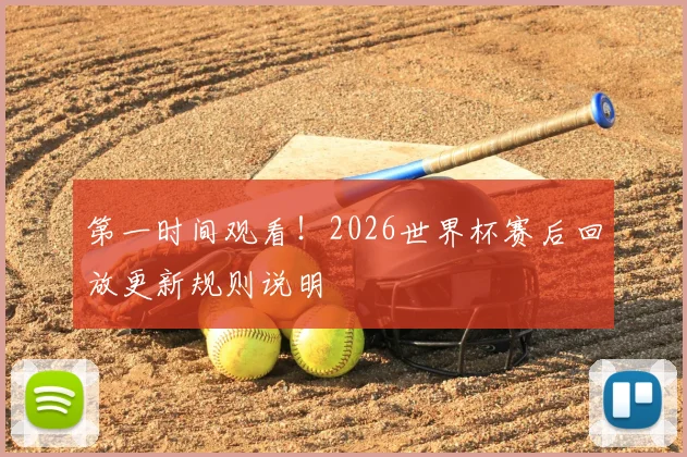 第一时间观看！2026世界杯赛后回放更新规则说明