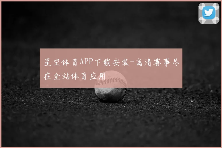 星空体育APP下载安装-高清赛事尽在全站体育应用