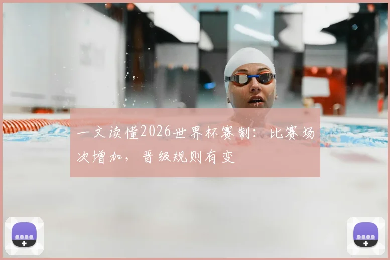 一文读懂2026世界杯赛制:比赛场次增加,晋级规则有变
