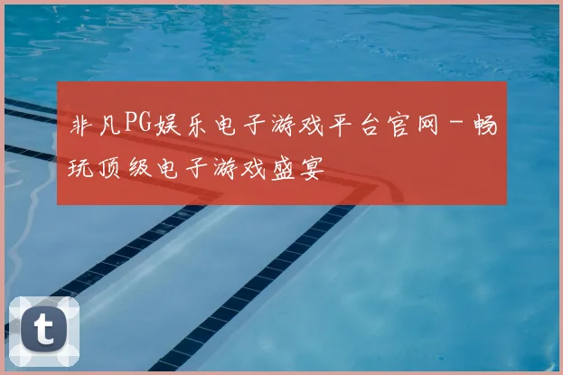 非凡PG娱乐电子游戏平台官网 - 畅玩顶级电子游戏盛宴
