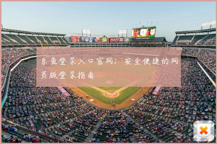 乐鱼登录入口官网：安全便捷的网页版登录指南