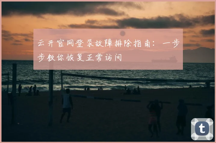 云开官网登录故障排除指南：一步步教你恢复正常访问