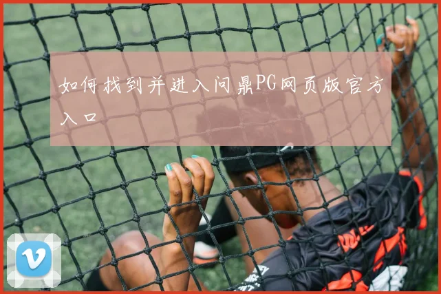 如何找到并进入问鼎PG网页版官方入口