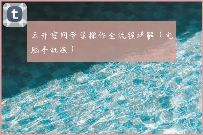 云开官网登录操作全流程详解(电脑手机版)