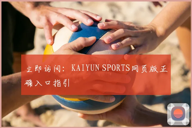 立即访问：KAIYUN SPORTS网页版正确入口指引