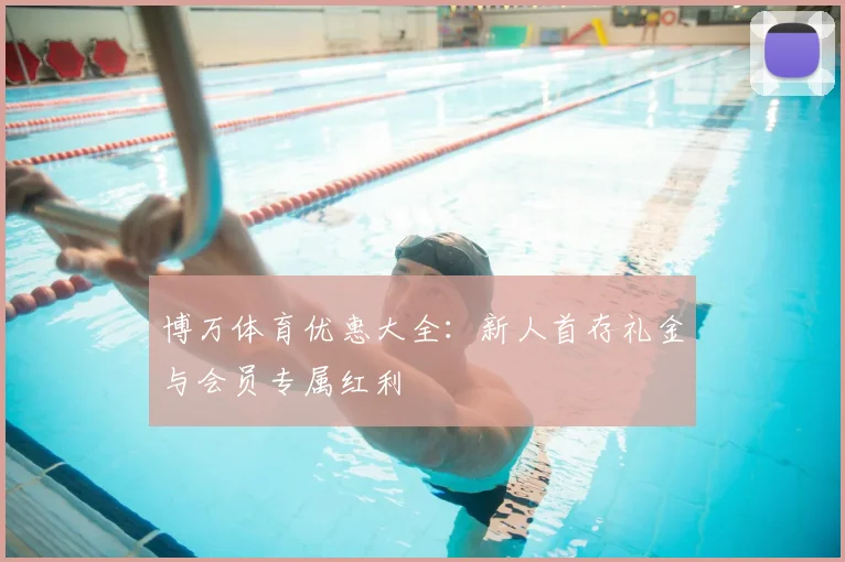 博万体育优惠大全:新人首存礼金与会员专属红利