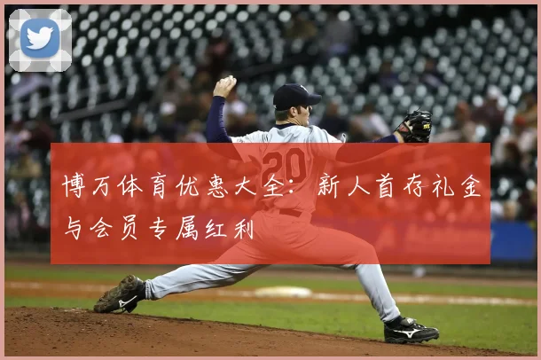 博万体育优惠大全:新人首存礼金与会员专属红利