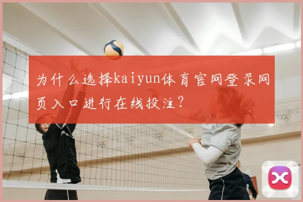 为什么选择kaiyun体育官网登录网页入口进行在线投注？