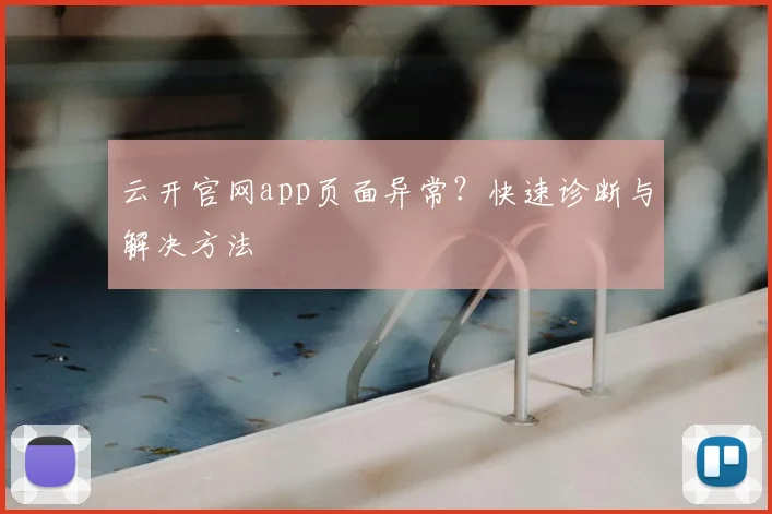 云开官网app页面异常?快速诊断与解决方法