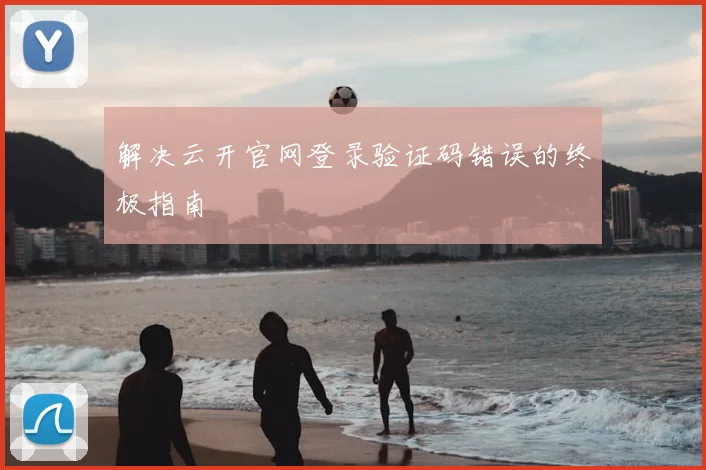 解决云开官网登录验证码错误的终极指南