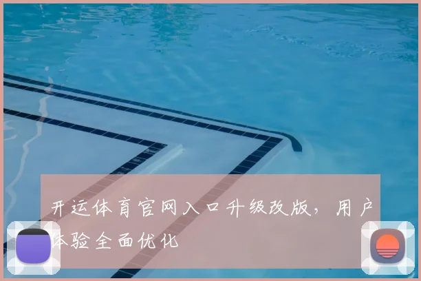 开运体育官网入口升级改版,用户体验全面优化