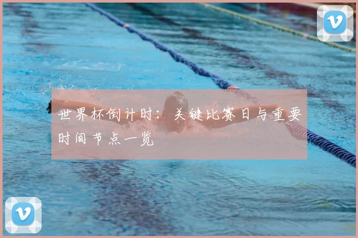世界杯倒计时：关键比赛日与重要时间节点一览