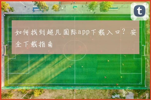 如何找到超凡国际app下载入口?安全下载指南