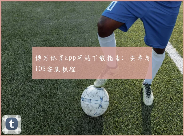 博万体育app网站下载指南:安卓与iOS安装教程