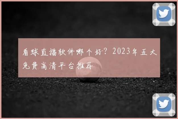 看球直播软件哪个好？2023年五大免费高清平台推荐
