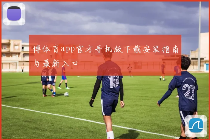 博体育app官方手机版下载安装指南与最新入口