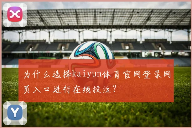 为什么选择kaiyun体育官网登录网页入口进行在线投注?