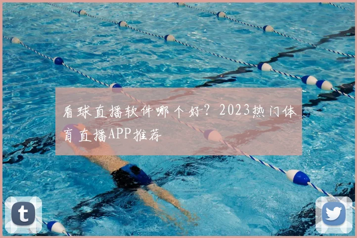 看球直播软件哪个好?2023热门体育直播APP推荐