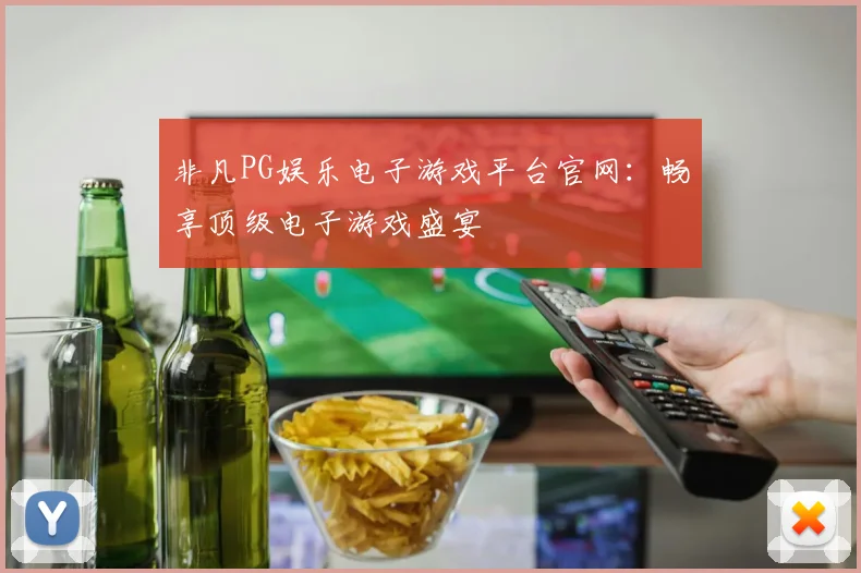 非凡PG娱乐电子游戏平台官网:畅享顶级电子游戏盛宴