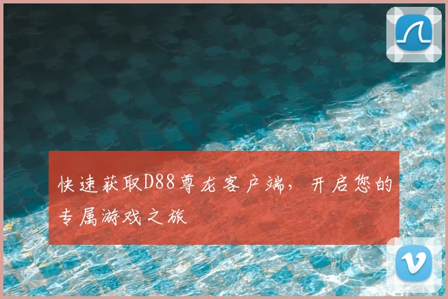 快速获取D88尊龙客户端，开启您的专属游戏之旅