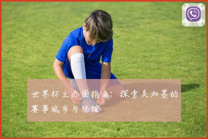 世界杯主办国指南:探索美加墨的赛事城市与场馆
