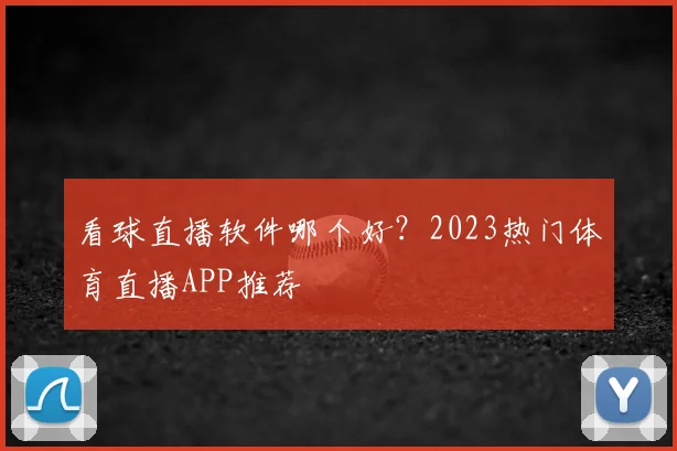 看球直播软件哪个好?2023热门体育直播APP推荐