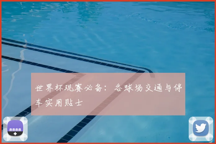 世界杯观赛必备:各球场交通与停车实用贴士