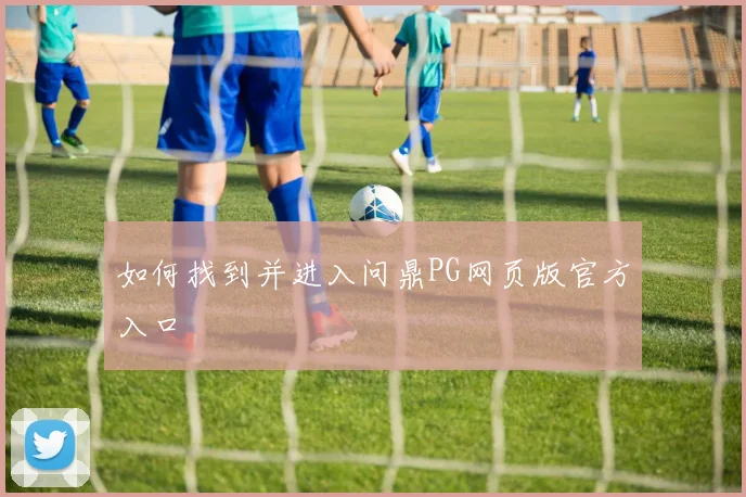 如何找到并进入问鼎PG网页版官方入口