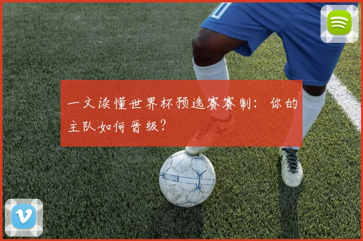 一文读懂世界杯预选赛赛制:你的主队如何晋级?