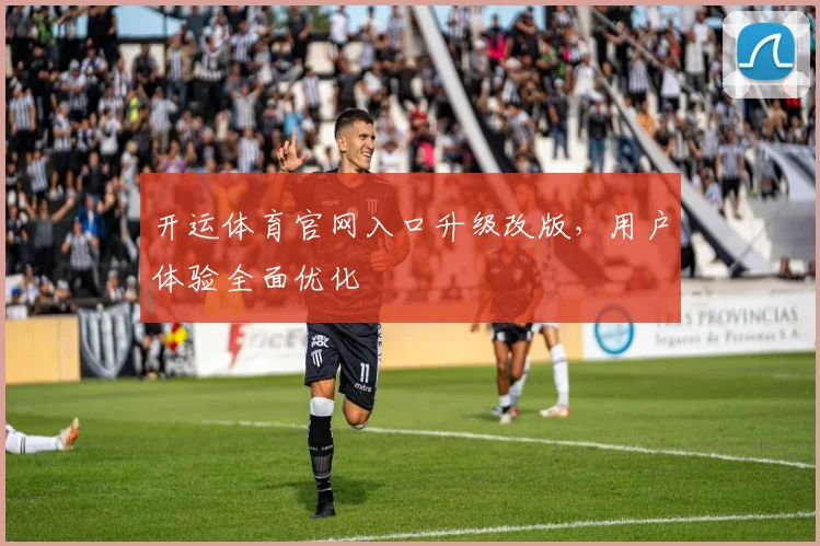 开运体育官网入口升级改版，用户体验全面优化