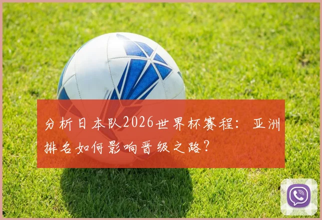 分析日本队2026世界杯赛程：亚洲排名如何影响晋级之路？