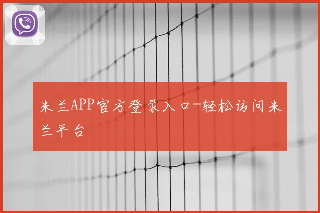 米兰APP官方登录入口-轻松访问米兰平台