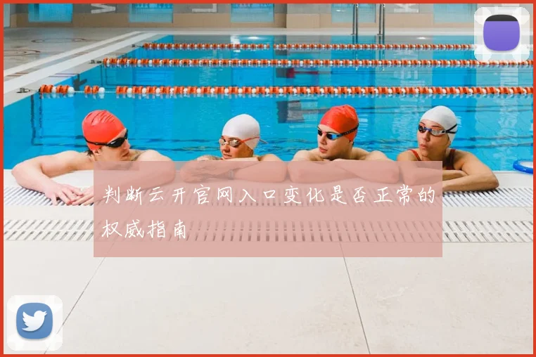 判断云开官网入口变化是否正常的权威指南