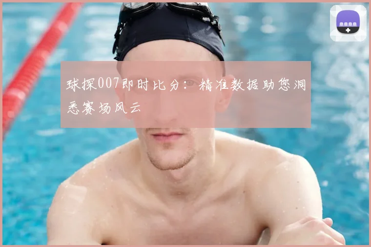 球探007即时比分：精准数据助您洞悉赛场风云