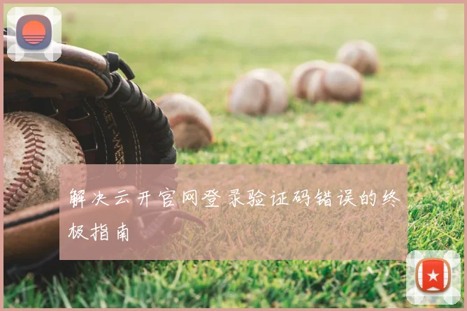 解决云开官网登录验证码错误的终极指南