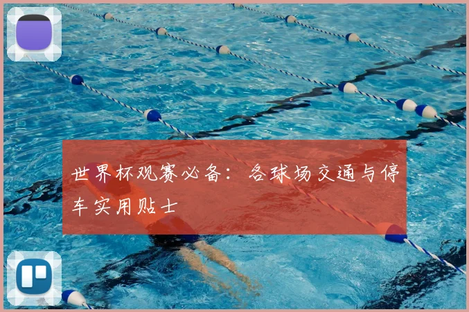 世界杯观赛必备：各球场交通与停车实用贴士