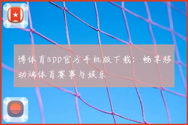 博体育app官方手机版下载:畅享移动端体育赛事与娱乐